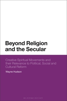 Hardcover Beyond Religion and the Secular: Creative Spiritual Movements and Their Relevance to Political, Social and Cultural Reform Book