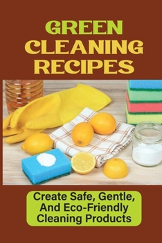 Paperback Green Cleaning Recipes: Create Safe, Gentle, And Eco-Friendly Cleaning Products: Green House Keeping Book