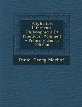 Polyhistor, Literarius, Philosophicus Et Practicus, Volume 1