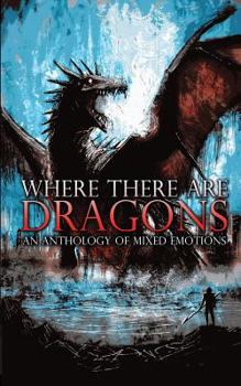 Paperback Where There Are Dragons: An Anthology of Mixed Emotions Book