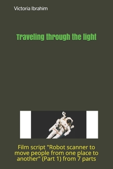 Paperback Traveling through light: Film script Robot scanner to move people from one place to another (Part 1) from 7 parts Book