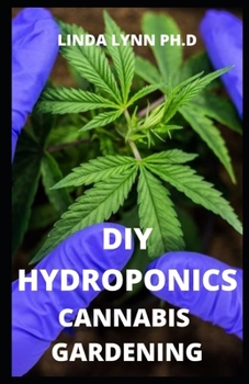 DIY HYDROPONICS CANNABIS GARDENING: COMPREHENSIVE GUIDE IN HYDROPONICS CANNABIS GARDENING ON HOW TO GROW INDOOR AND OUT DOOR CULTIVATION SYSTEM