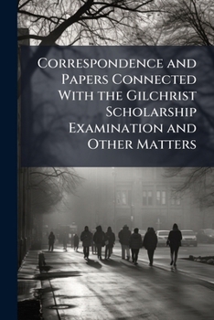 Paperback Correspondence and Papers Connected With the Gilchrist Scholarship Examination and Other Matters Book