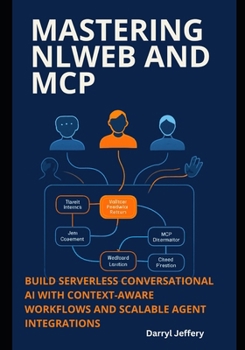 Paperback Mastering NLWeb and MCP: Build Serverless Conversational AI with Context-Aware Workflows and Scalable Agent Integrations Book