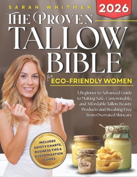 Paperback The Proven Tallow Bible for Eco-Friendly Women: A Beginner-to-Advanced Guide to Making Safe, Customizable, and Affordable Tallow Beauty Products-and B Book