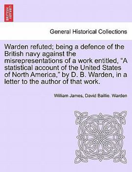 Paperback Warden Refuted; Being a Defence of the British Navy Against the Misrepresentations of a Work Entitled, a Statistical Account of the United States of N Book