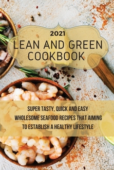 Paperback Lean And Green Cookbook 2021: Super Tasty, Quick and Easy Wholesome Seafood Recipes That Aiming to Establish a Healthy Lifestyle Book
