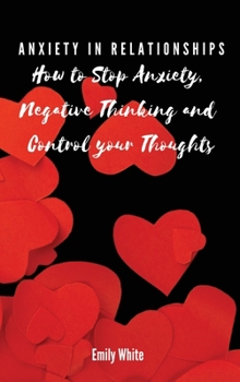Hardcover Anxiety in Relationships: How to Stop Anxiety, Negative Thinking and Control your Thoughts Book