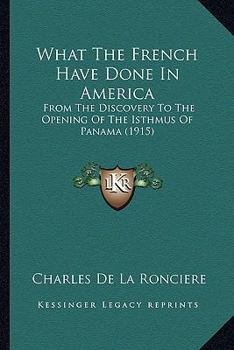 Paperback What The French Have Done In America: From The Discovery To The Opening Of The Isthmus Of Panama (1915) Book