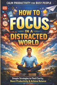 How to Focus in a Distracted World: A Calm Productivity System for Busy Professionals: Simple Daily Rituals to Eliminate Distractions, Improve ... Burno (Calm Productivity for Busy People)