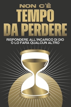 Non c'è tempo da perdere: Rispondere all'incarico di Dio o lo farà qualcun altro (Attrazione spirituale) (Italian Edition)