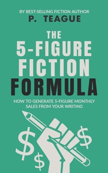 The 5-Figure Fiction Formula: How to generate 5-figure monthly sales from your writing