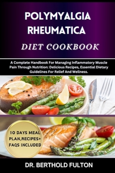 POLYMYALGIA RHEUMATICA DIET COOKBOOK: A Complete Handbook For Managing Inflammatory Muscle Pain Through Nutrition: Delicious Recipes, Essential Dietary Guidelines For Relief And Wellness.