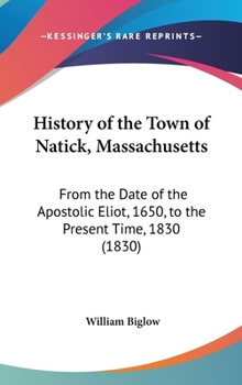 Hardcover History of the Town of Natick, Massachusetts: From the Date of the Apostolic Eliot, 1650, to the Present Time, 1830 (1830) Book