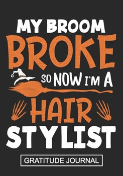 My Broom Broke So Now I'm Hair Stylist - Gratitude Journal: Halloween Witch Journal/Hair stylist Gratitude Journal/October Month Scary Journal/Blank Lined Journal Notebook