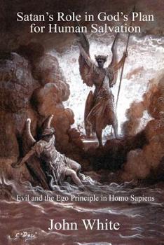Paperback Satan's Role in God's Plan for Human Salvation: Evil and the Ego Principle in Homo Sapiens Book