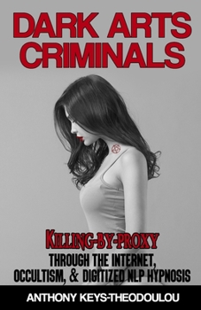 Paperback Dark Arts Criminals: Killing-by-Proxy through the Internet, Occultism, & Digitized NLP Hypnosis Book