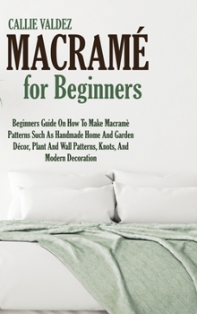 Hardcover Macram? For Beginners: Beginners Guide On How To Make Macram? Patterns Such As Handmade Home And Garden D?cor, Plant And Wall Patterns, Knots Book