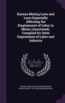 Kansas Mining Laws and Laws Especially Affecting the Employment of Labor in Mines (Annotated), Compiled for State Department of Labor and Industry