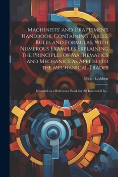 Paperback Machinists' and Draftsmen's Handbook, Containing Tables, Rules and Formulas, With Numerous Examples Explaining the Principles of Mathematics and Mecha Book