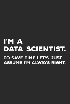 Paperback I'm A Data Scientist To Save Time Let's Just Assume I'm Always Right: Data Science Notebook Book