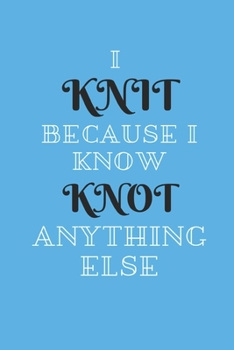 I Knit Because I Know Knot Anything Else: A Knitter's Notebook: Knit paper - 4:5 ratio