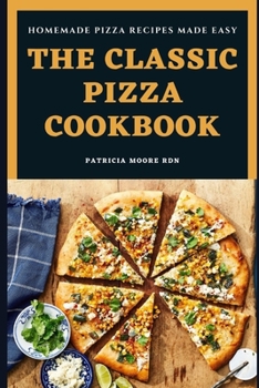 Paperback The Classic Pizza Cookbook: Homemade Pizza Recipes Made Easy Book