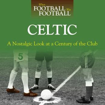 Hardcover When Football Was Football: Celtic: A Nostalgic Look at a Century of the Club Book