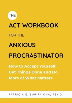 Paperback The ACT Workbook for the Anxious Procrastinator: How to Accept Yourself, Get Things Done and Do More of What Matters Book