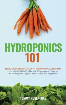 Hardcover Hydroponics 101: The Easy Beginner's Guide to Hydroponic Gardening. Learn How To Build a Backyard Hydroponics System for Homegrown Orga Book