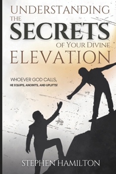 Understanding the Secrets of Your Divine Elevation: Whoever God Calls, He Equips, Anoints, and Uplifts!