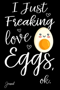 I Just Freaking Love Egss Ok Journal: 110 Blank Lined Pages - 6" x 9" Notebook With Cute Egg Print On The Cover