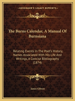 Paperback The Burns Calendar, A Manual Of Burnsiana: Relating Events In The Poet's History, Names Associated With His Life And Writings, A Concise Bibliography Book