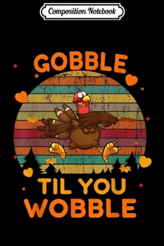 Composition Notebook: Gobble Til You Wobble - Thanksgiving Day  Journal/Notebook Blank Lined Ruled 6x9 100 Pages