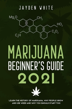 Paperback Marijuana Beginner's Guide 2021: Learn the History of Marijuana, Why people grow and use Weed and why you should start too. Book