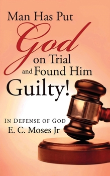 Man Has Put God on Trial and Found Him Guilty! : In Defense of God