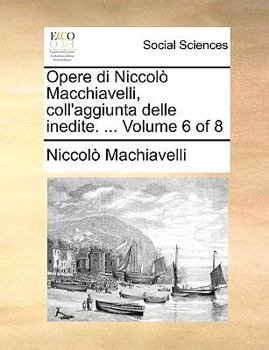 Paperback Opere Di Niccol Macchiavelli, Coll'aggiunta Delle Inedite. ... Volume 6 of 8 [Italian] Book
