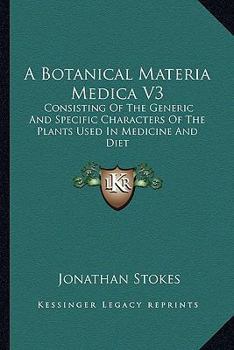 Paperback A Botanical Materia Medica V3: Consisting Of The Generic And Specific Characters Of The Plants Used In Medicine And Diet Book