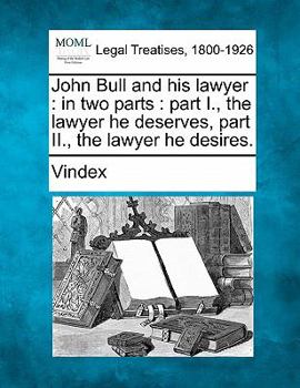 Paperback John Bull and His Lawyer: In Two Parts: Part I., the Lawyer He Deserves, Part II., the Lawyer He Desires. Book