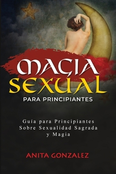 Paperback Magia Sexual para Principiantes: Guía Para Principiantes Sobre Sexualidad Sagrada Y Magia [Spanish] Book