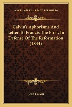 Paperback Calvin's Aphorisms And Letter To Francis The First, In Defense Of The Reformation (1844) Book