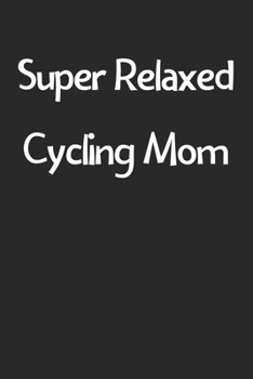 Paperback Super Relaxed Cycling Mom: Lined Journal, 120 Pages, 6 x 9, Funny Cycling Gift Idea, Black Matte Finish (Super Relaxed Cycling Mom Journal) Book