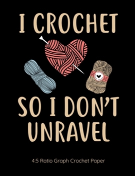 I Crochet So I Don't Unravel 4:5 Ratio Graph Crochet Paper: Crocheting Journal | 4:5 Ratio Blank Graph Paper | 100 Pages | 8.5"x11" Letter Format
