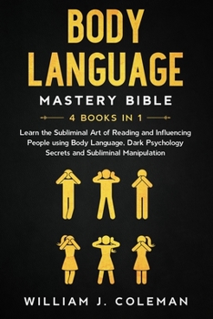 Body language Mastery Bible: 4 Books in 1: Learn the Subliminal Art of Reading and Influencing People using Body Language, Dark Psychology Secrets, and Subliminal Manipulation