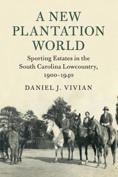 A New Plantation World: Sporting Estates in the South Carolina Lowcountry, 1900-1940 - Book  of the Cambridge Studies on the American South