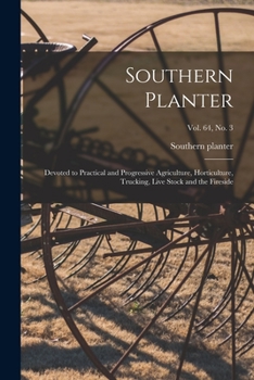 Paperback Southern Planter: Devoted to Practical and Progressive Agriculture, Horticulture, Trucking, Live Stock and the Fireside; vol. 64, no. 3 Book