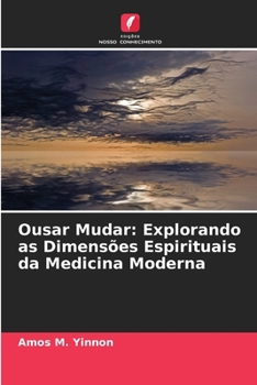 Ousar Mudar: Explorando as Dimensões Espirituais da Medicina Moderna (Portuguese Edition)