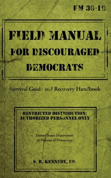Field Manual for Discouraged Democrats : Survival Guide and Recovery Handbook