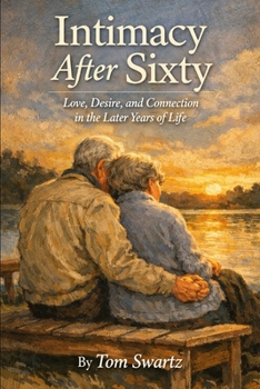 Intimacy After Sixty: Love, Desire and Connection in the Later Years in Life (Senior Health Concerns)