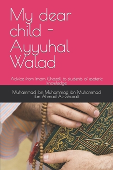 Paperback My dear child - Ayyuhal Walad: Advice from Imam Ghazali to students of esoteric knowledge Book